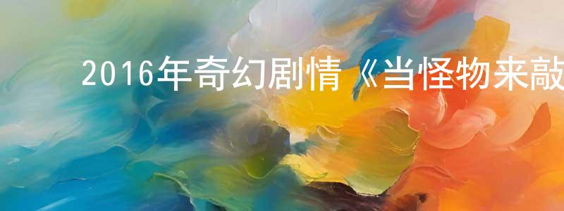 ﻿查晓红发布﻿2016年奇幻剧情《当怪物来敲门》BD国英双语双字迅雷下载_电影天堂